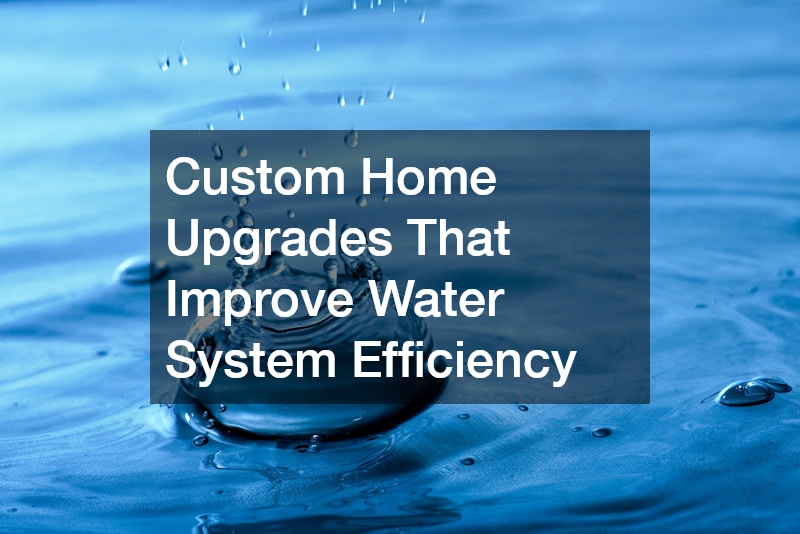 Custom Home Upgrades That Improve Water System Efficiency