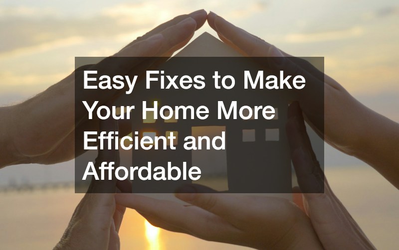 Easy Fixes to Make Your Home More Efficient and Affordable